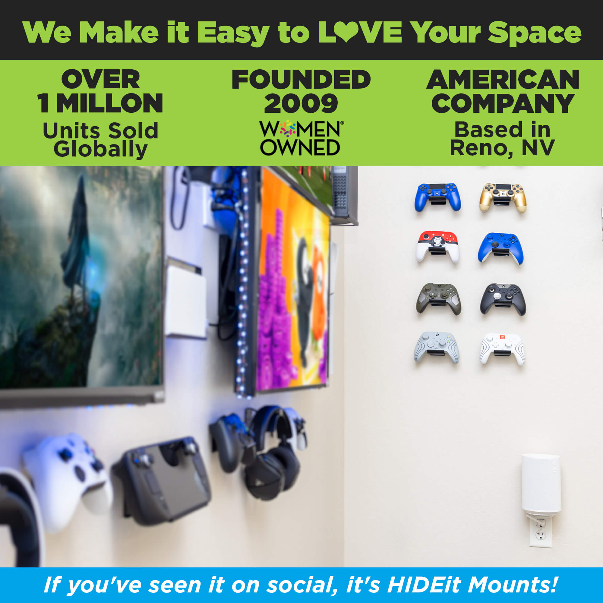 HIDEit Mounts makes it easy to love your space! HIDEit is an American company with over 1 million units sold globally.