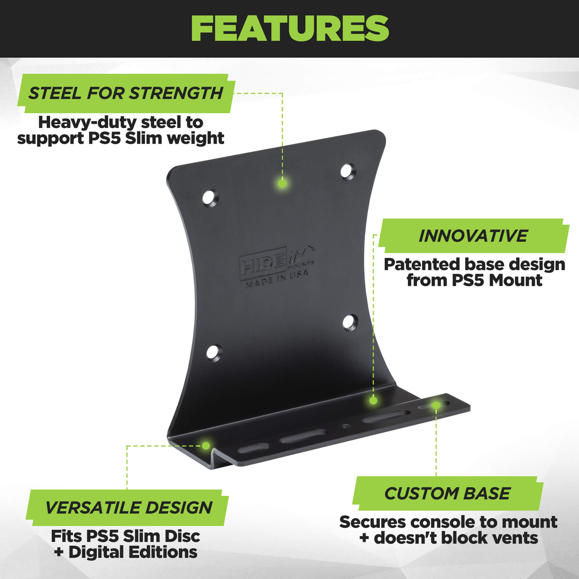 Sony Secure Mounting Mechanism helps to secure the PS5 Slim in the HIDEit 5S Wall Mount. Base of the wall mount supports most of the PS5 weight.