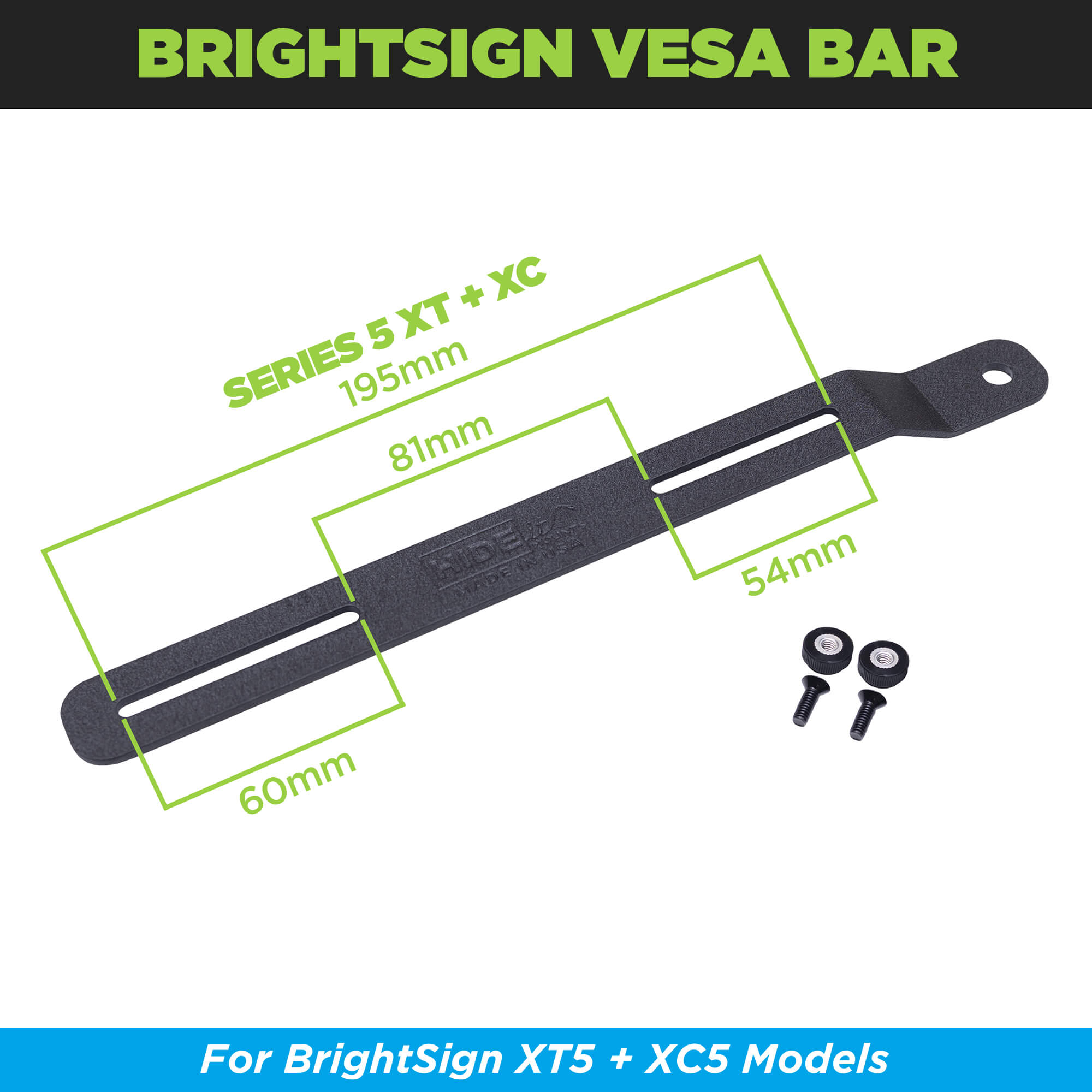 The HIDEit Series 5 BrightSign Player Adapter Bar with obround holes works for the larger Series 5 models including: XT5 and XC5.
