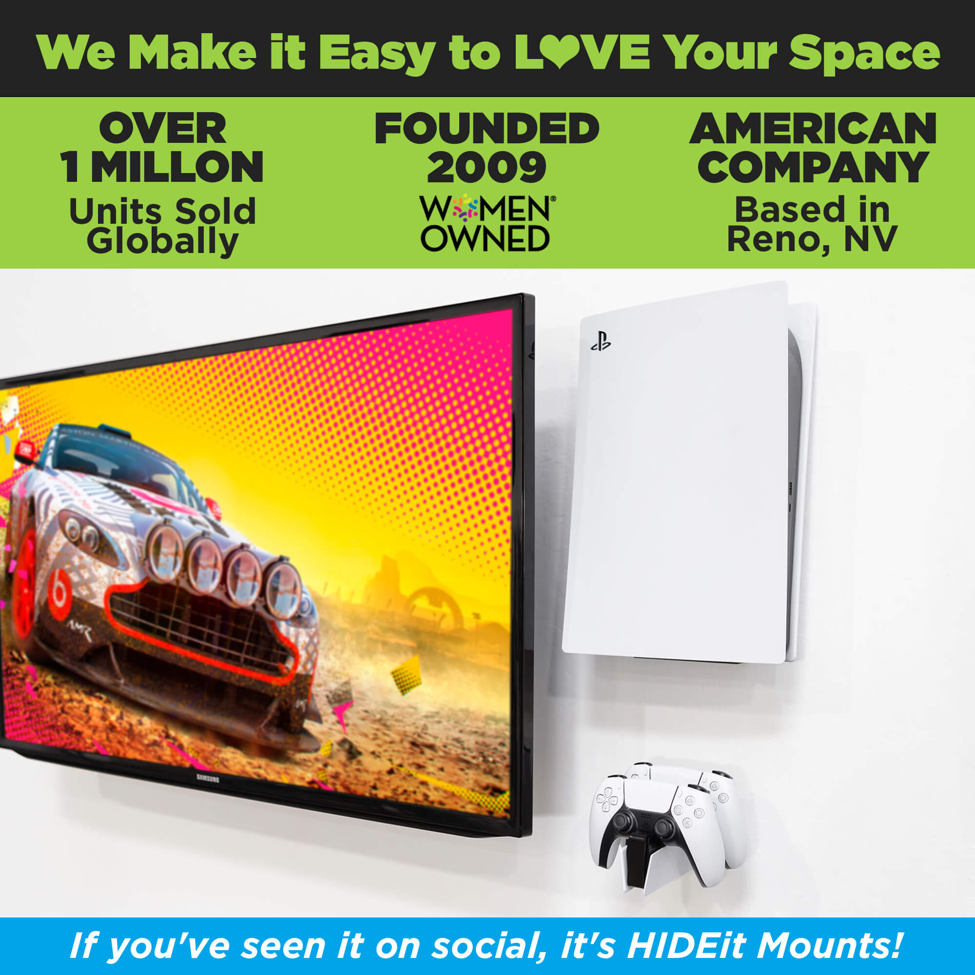  HIDEit Mounts makes it easy to love your space! HIDEit is an American company with over 1 million units sold globally.