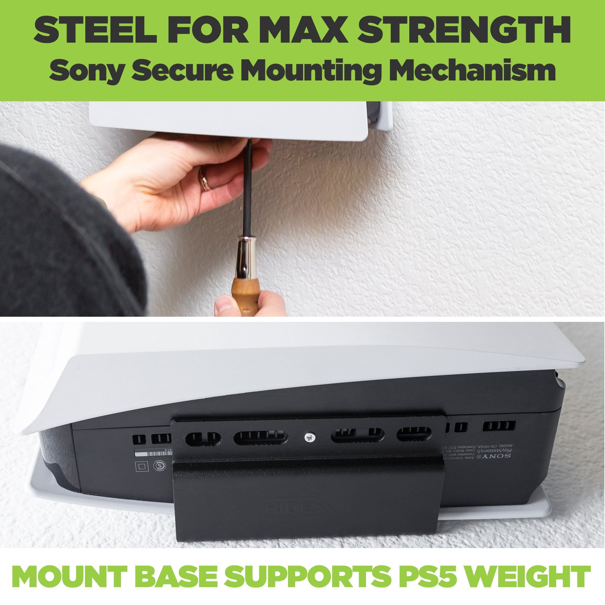 Sony Secure Mounting Mechanism helps to secure the PS5 in the HIDEit Wall Mount. Base of the wall mount supports most of the PS5 weight.